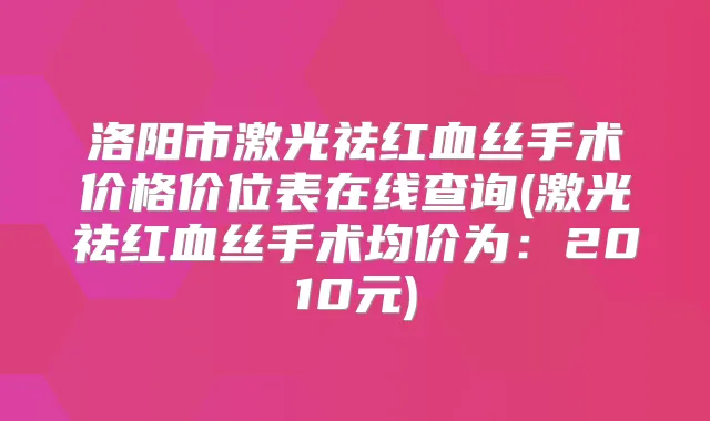 洛阳市激光祛红血丝手术价格价位表在线查询(激光祛红血丝手术均价为:2010元)