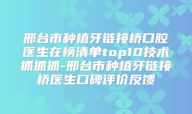 邢台市种植牙链接桥口腔医生在榜清单top10技术抓抓抓-邢台市种植牙链接桥医生口碑评价反馈