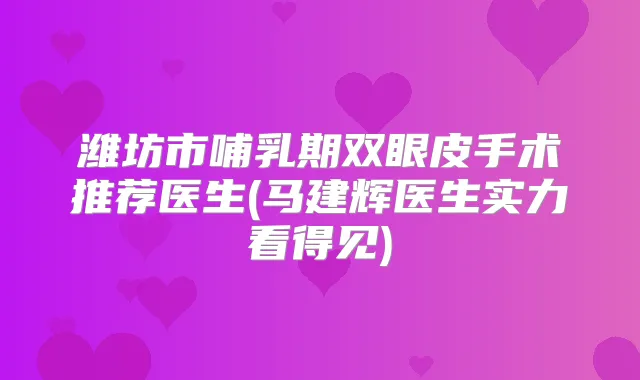 潍坊市哺乳期双眼皮手术推荐医生(马建辉医生实力看得见)