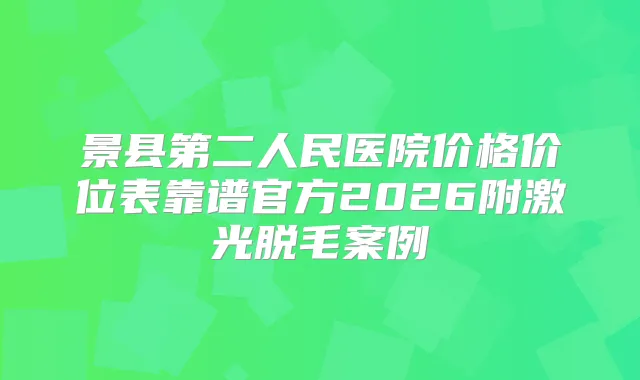 景县第二人民医院价格价位表靠谱官方2026附激光脱毛案例