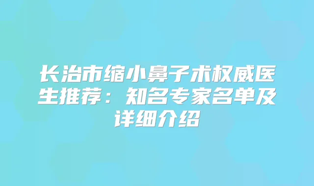 长治市缩小鼻子术医生推荐：知名专家名单及详细介绍