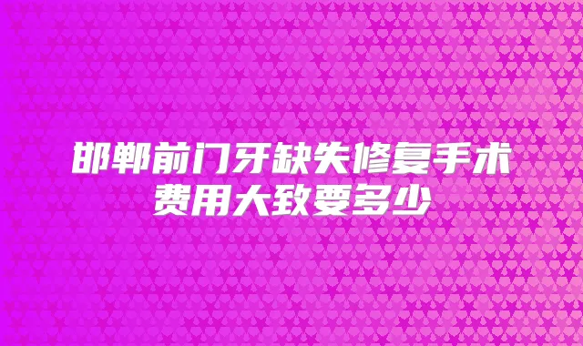 邯郸前门牙缺失修复手术费用大致要多少
