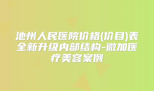 池州人民医院价格(价目)表全新升级内部结构-微加医疗美容案例