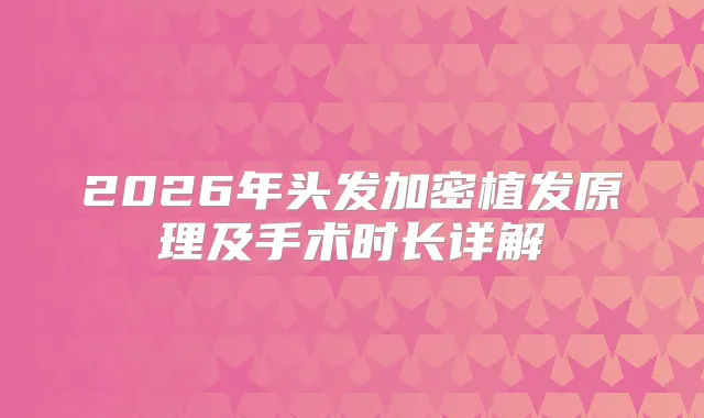 2026年头发加密植发原理及手术时长详解