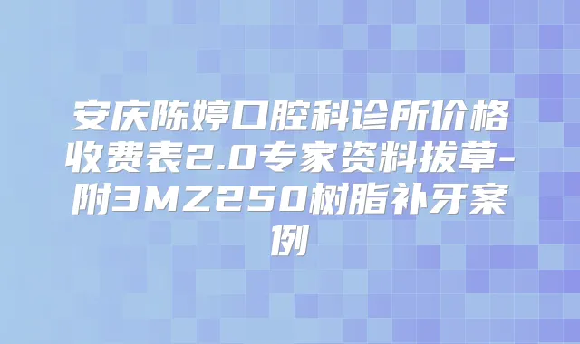 安庆陈婷口腔科诊所价格收费表2.0专家资料拔草-附3MZ250树脂补牙案例