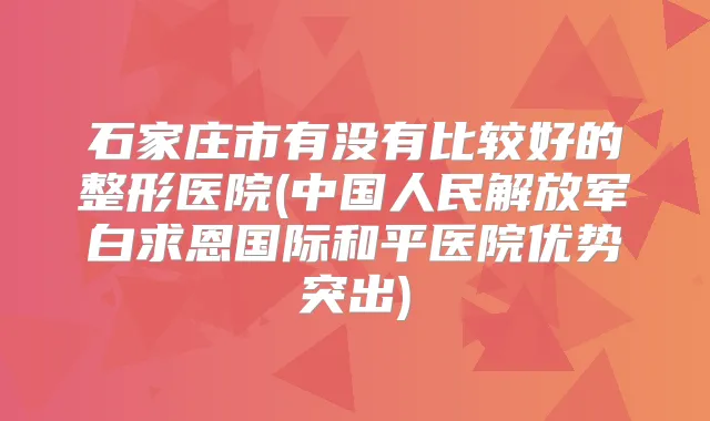 石家庄市有没有比较好的整形医院(中国人民解放军白求恩国际和平医院优势突出)