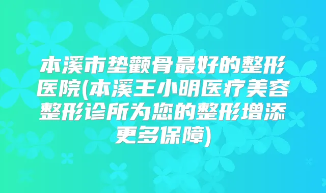 本溪市垫颧骨好的整形医院(本溪王小明医疗美容整形诊所为您的整形增添更多保障)