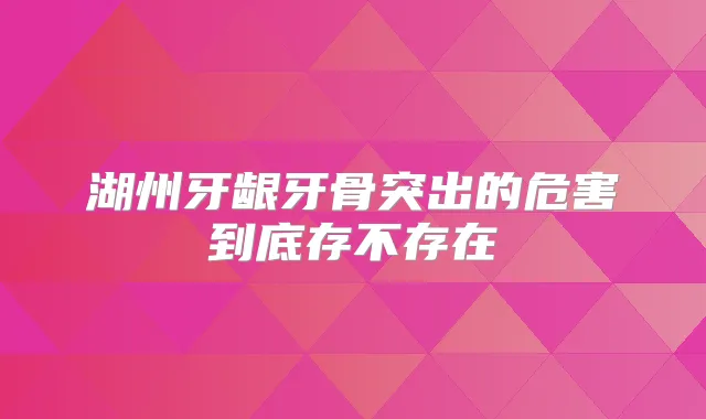 湖州牙龈牙骨突出的危害到底存不存在