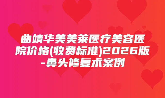曲靖华美美莱医疗美容医院价格(收费标准)2026版-鼻头修复术案例