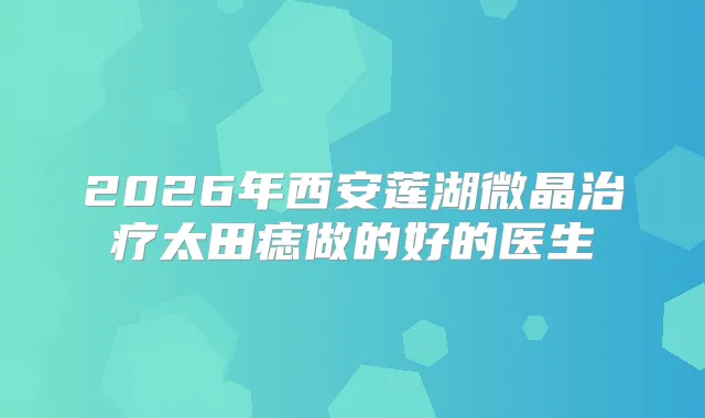 2026年西安莲湖微晶太田痣做的好的医生