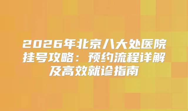2026年北京八大处医院挂号攻略：预约流程详解及高效就诊指南