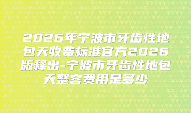 2026年宁波市牙齿性地包天收费标准官方2026版释出-宁波市牙齿性地包天整容费用是多少