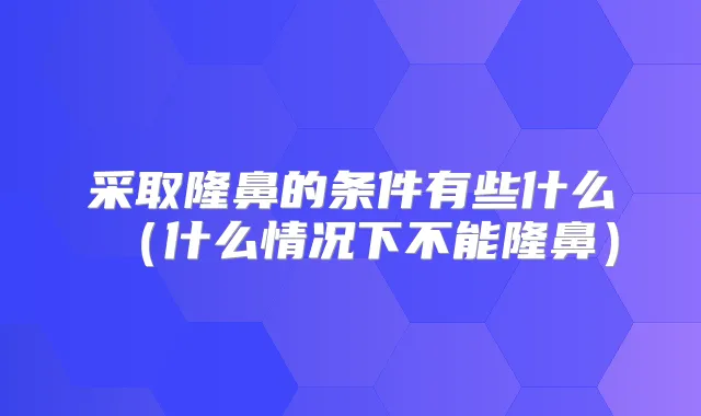 采取隆鼻的条件有些什么（什么情况下不能隆鼻）