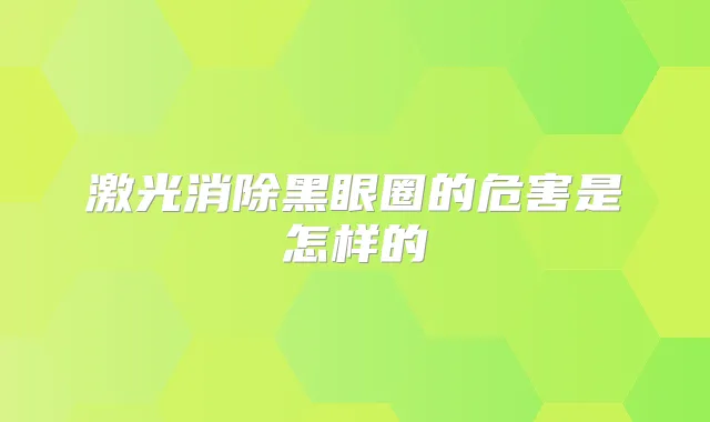 激光消除黑眼圈的危害是怎样的