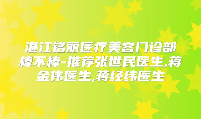 湛江铭丽医疗美容门诊部棒不棒-推荐张世民医生,蒋金伟医生,蒋经纬医生