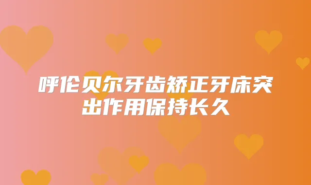 呼伦贝尔牙齿矫正牙床突出作用保持长久