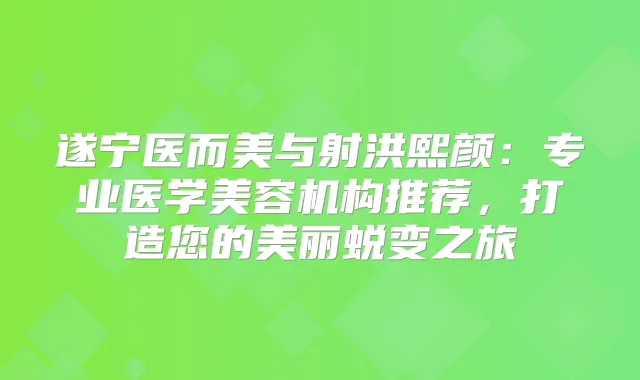 遂宁医而美与射洪熙颜：专业医学美容机构推荐，打造您的美丽蜕变之旅