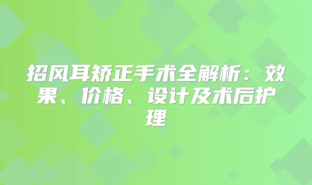 招风耳矫正手术全解析：效果、价格、设计及术后护理