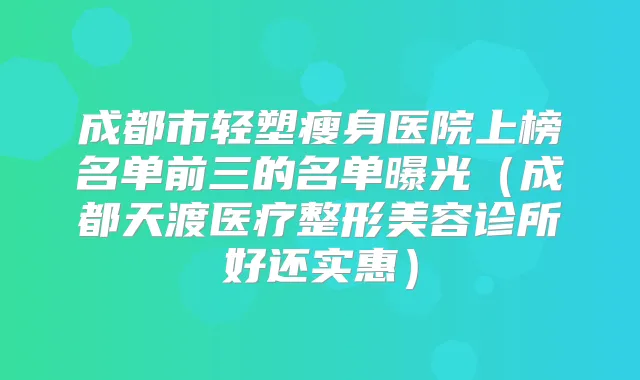 成都市轻塑瘦身医院上榜名单前三的名单曝光（成都天渡医疗整形美容诊所好还实惠）