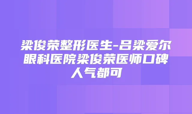 梁俊荣整形医生-吕梁爱尔眼科医院梁俊荣医师口碑人气都可