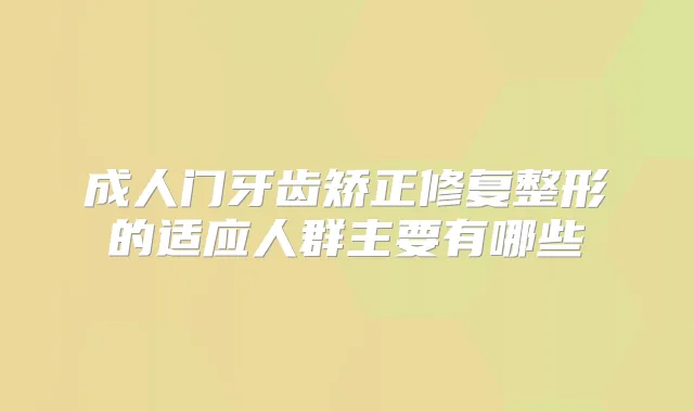 成人门牙齿矫正修复整形的适应人群主要有哪些