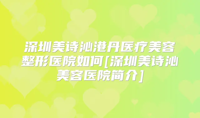 深圳美诗沁港丹医疗美容整形医院如何[深圳美诗沁美容医院简介]
