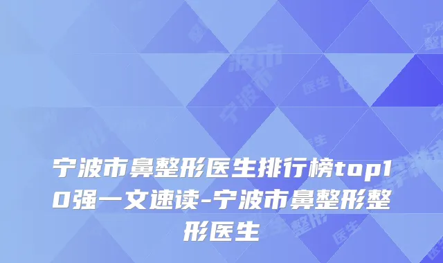 宁波市鼻整形医生排行榜top10强一文速读-宁波市鼻整形整形医生