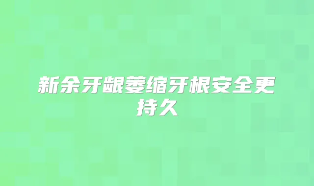 新余牙龈萎缩牙根安全更持久