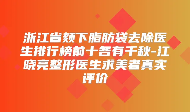 浙江省颏下脂肪袋去除医生排行榜前十各有千秋-江晓亮整形医生求美者真实评价