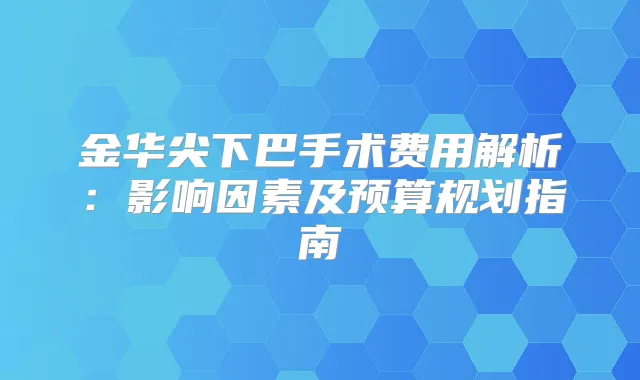 金华尖下巴手术费用解析：影响因素及预算规划指南