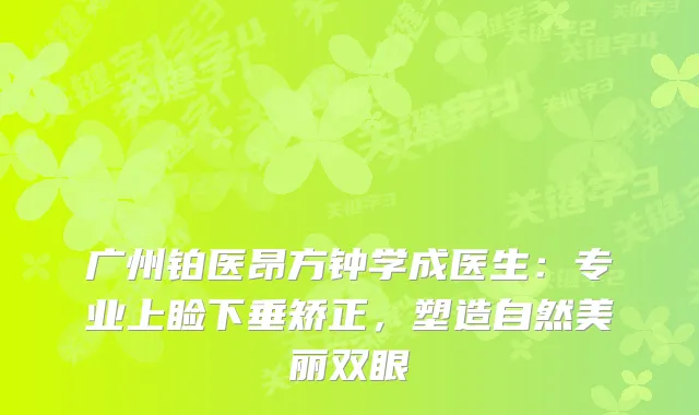 广州铂医昂方钟学成医生：专业上睑下垂矫正，塑造自然美丽双眼