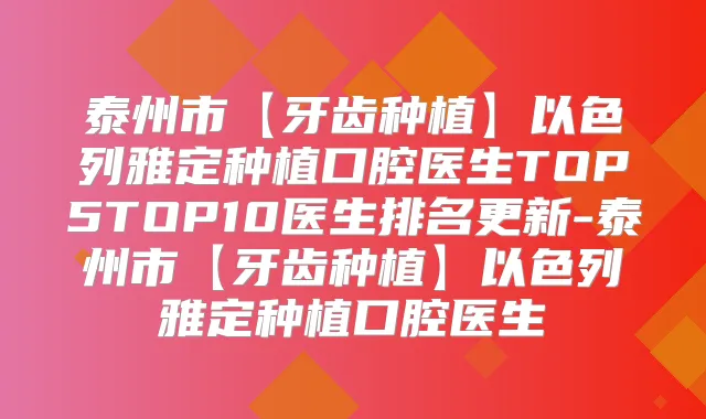 泰州市【牙齿种植】以色列雅定种植口腔医生TOP5TOP10医生排名更新-泰州市【牙齿种植】以色列雅定种植口腔医生