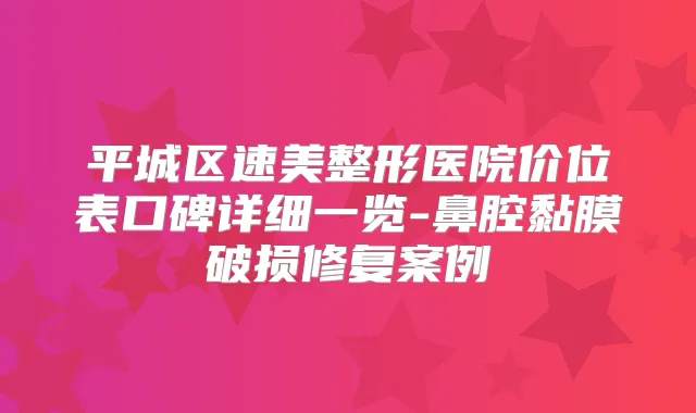 平城区速美整形医院价位表口碑详细一览-鼻腔黏膜破损修复案例