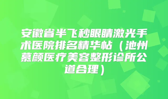 安徽省半飞秒眼睛激光手术医院排名精华帖（池州慕颜医疗美容整形诊所公道合理）
