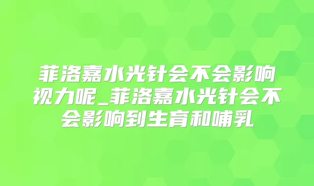 菲洛嘉水光针会不会影响视力呢_菲洛嘉水光针会不会影响到生育和哺乳