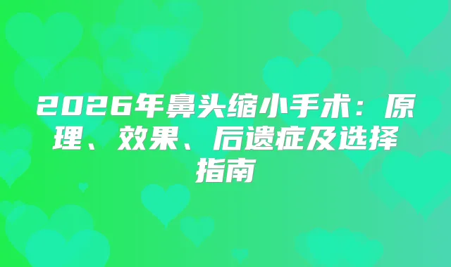 2026年鼻头缩小手术：原理、效果、后遗症及选择指南