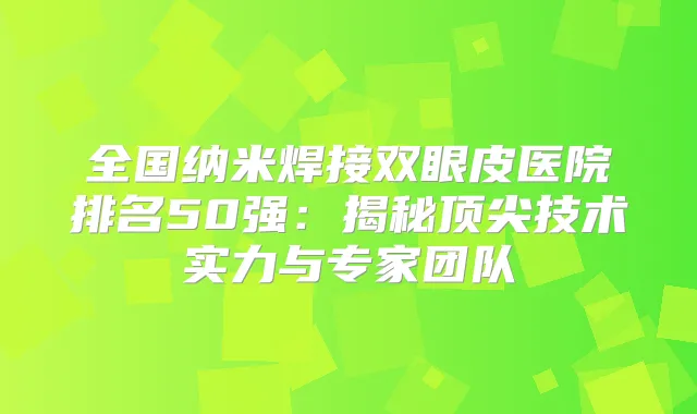 全国纳米焊接双眼皮医院排名50强：揭秘技术实力与专家团队