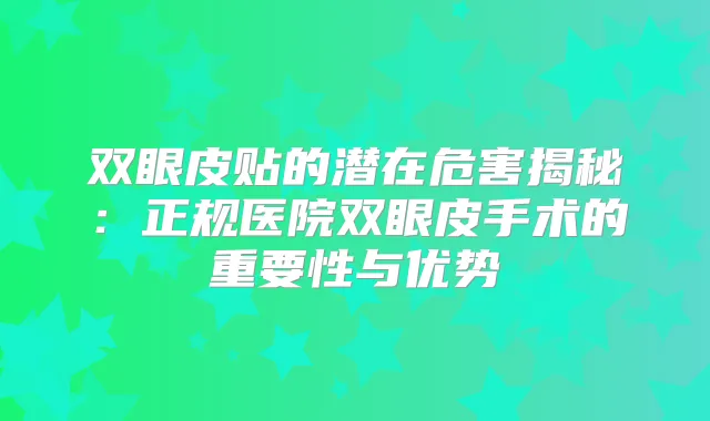 双眼皮贴的潜在危害揭秘:正规医院双眼皮手术的重要性与优势
