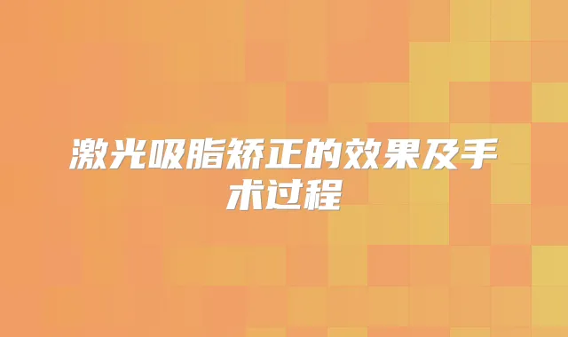 激光吸脂矫正的效果及手术过程
