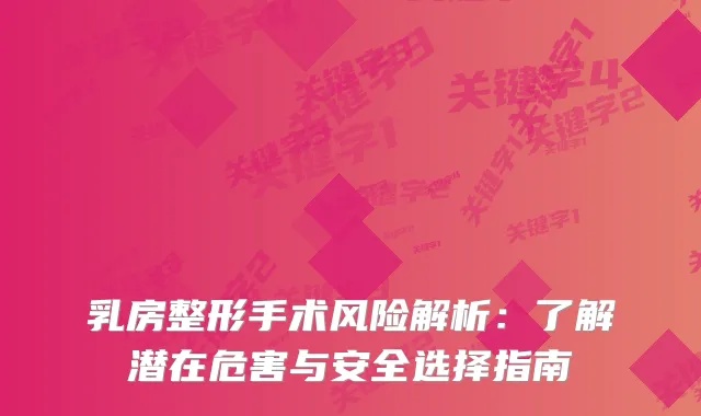 乳房整形手术风险解析：了解潜在危害与安全选择指南