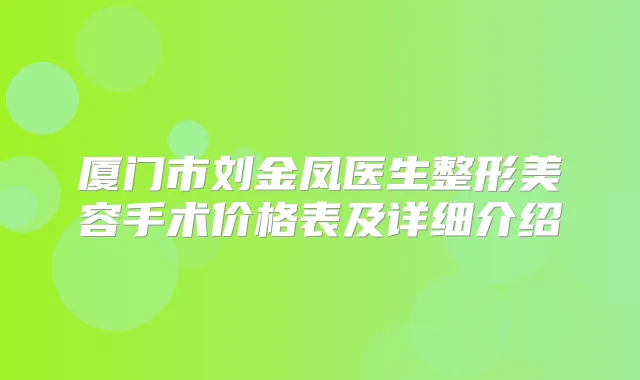 厦门市刘金凤医生整形美容手术价格表及详细介绍