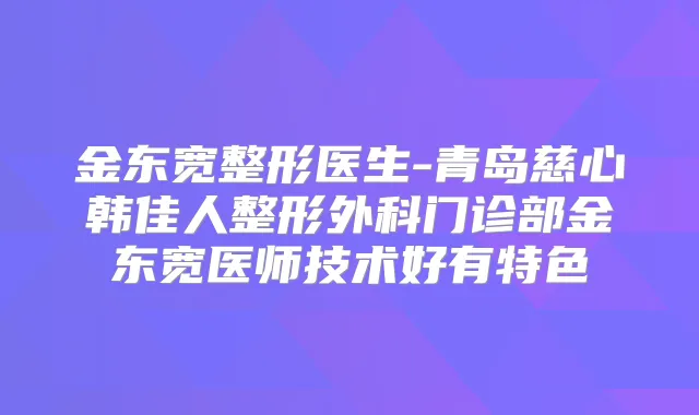 金东宽整形医生-青岛慈心韩佳人整形外科门诊部金东宽医师技术好有特色