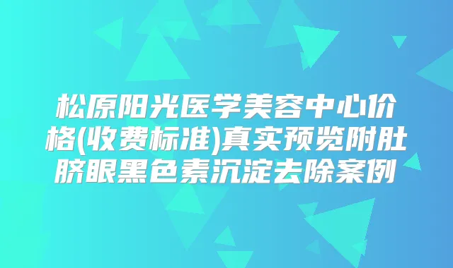 松原阳光医学美容中心价格(收费标准)真实预览附肚脐眼黑色素沉淀去除案例