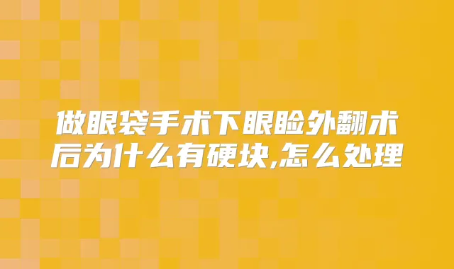 做眼袋手术下眼睑外翻术后为什么有硬块,怎么处理