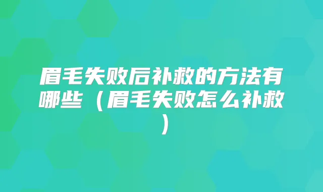 眉毛失败后补救的方法有哪些（眉毛失败怎么补救）