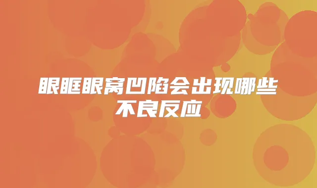 眼眶眼窝凹陷会出现哪些不良反应