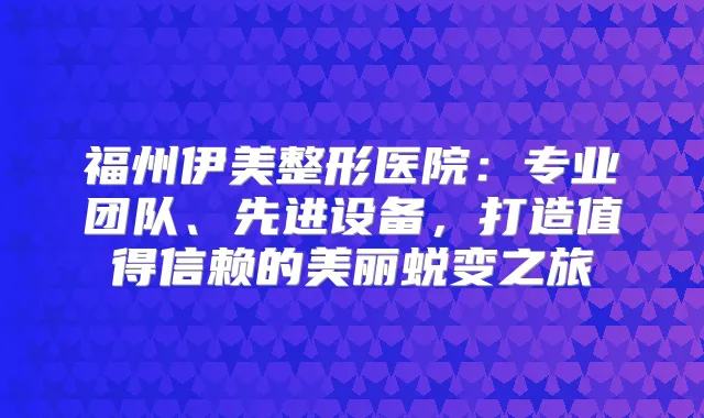 福州伊美整形医院：专业团队、先进设备，打造值得信赖的美丽蜕变之旅