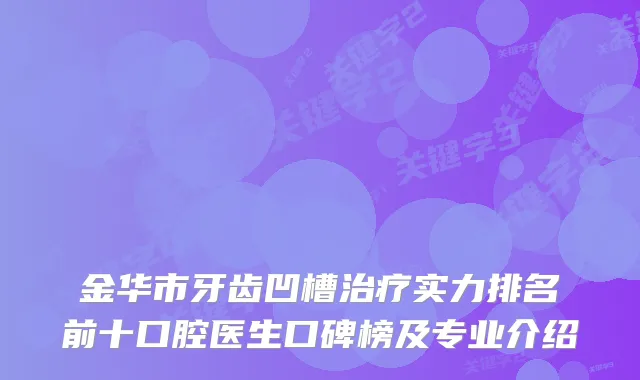 金华市牙齿凹槽实力排名前十口腔医生口碑榜及专业介绍