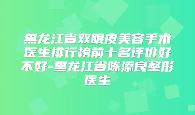 黑龙江省双眼皮美容手术医生排行榜前十名评价好不好-黑龙江省陈添良整形医生