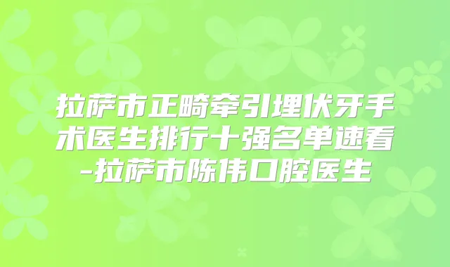 拉萨市正畸牵引埋伏牙手术医生排行十强名单速看-拉萨市陈伟口腔医生